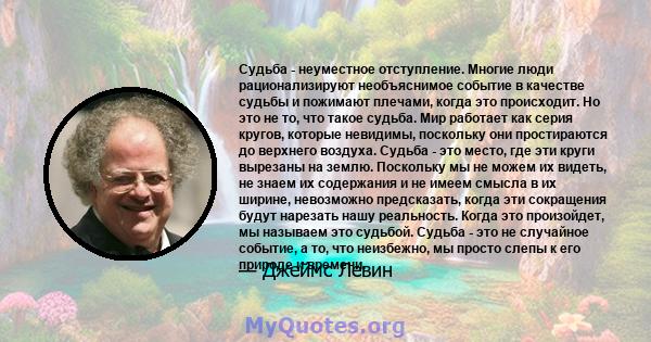 Судьба - неуместное отступление. Многие люди рационализируют необъяснимое событие в качестве судьбы и пожимают плечами, когда это происходит. Но это не то, что такое судьба. Мир работает как серия кругов, которые