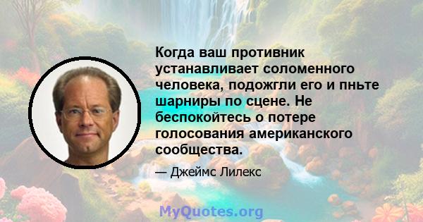 Когда ваш противник устанавливает соломенного человека, подожгли его и пньте шарниры по сцене. Не беспокойтесь о потере голосования американского сообщества.