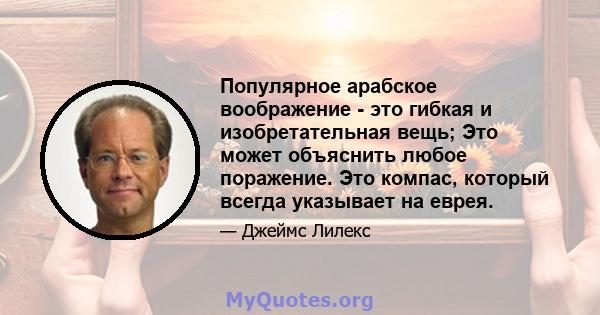 Популярное арабское воображение - это гибкая и изобретательная вещь; Это может объяснить любое поражение. Это компас, который всегда указывает на еврея.