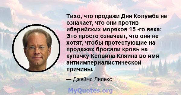 Тихо, что продажи Дня Колумба не означает, что они против иберийских моряков 15 -го века; Это просто означает, что они не хотят, чтобы протестующие на продажах бросали кровь на кулачку Келвина Кляйна во имя