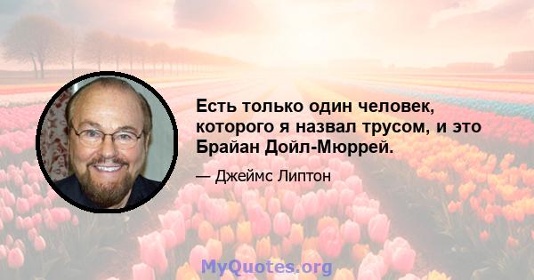 Есть только один человек, которого я назвал трусом, и это Брайан Дойл-Мюррей.