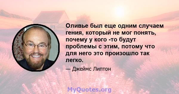 Оливье был еще одним случаем гения, который не мог понять, почему у кого -то будут проблемы с этим, потому что для него это произошло так легко.