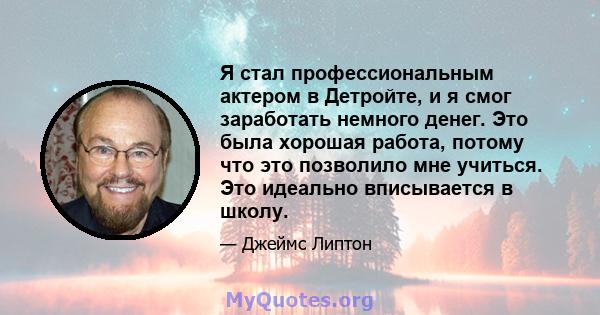 Я стал профессиональным актером в Детройте, и я смог заработать немного денег. Это была хорошая работа, потому что это позволило мне учиться. Это идеально вписывается в школу.