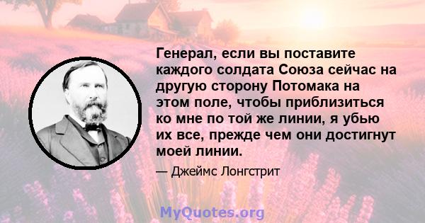 Генерал, если вы поставите каждого солдата Союза сейчас на другую сторону Потомака на этом поле, чтобы приблизиться ко мне по той же линии, я убью их все, прежде чем они достигнут моей линии.