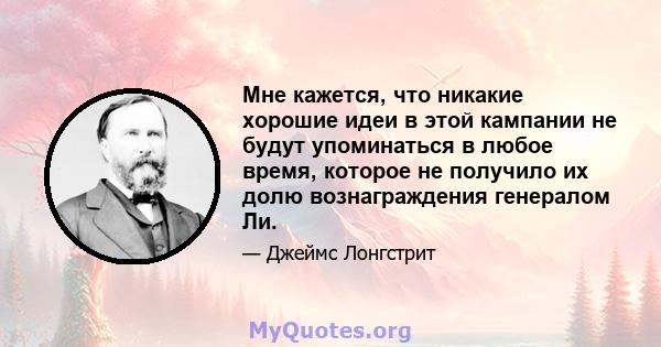 Мне кажется, что никакие хорошие идеи в этой кампании не будут упоминаться в любое время, которое не получило их долю вознаграждения генералом Ли.