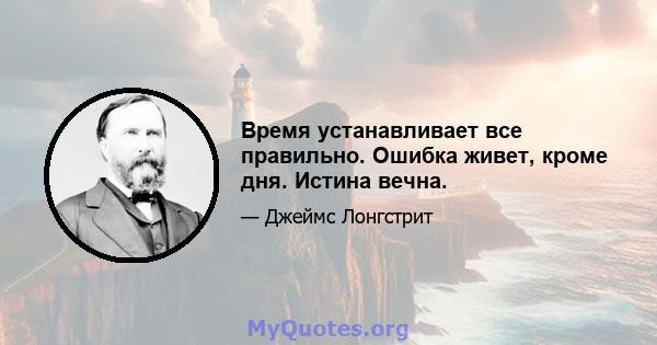 Время устанавливает все правильно. Ошибка живет, кроме дня. Истина вечна.