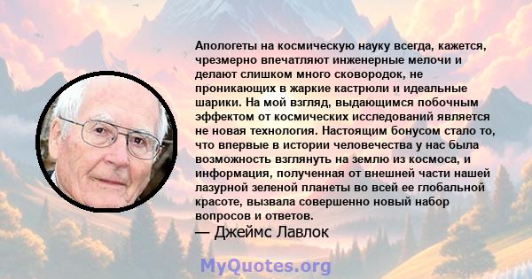 Апологеты на космическую науку всегда, кажется, чрезмерно впечатляют инженерные мелочи и делают слишком много сковородок, не проникающих в жаркие кастрюли и идеальные шарики. На мой взгляд, выдающимся побочным эффектом