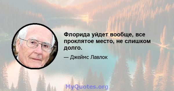 Флорида уйдет вообще, все проклятое место, не слишком долго.