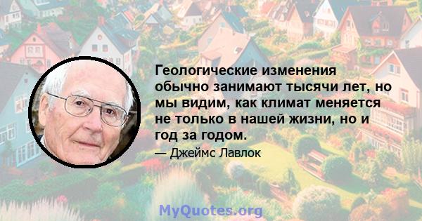 Геологические изменения обычно занимают тысячи лет, но мы видим, как климат меняется не только в нашей жизни, но и год за годом.