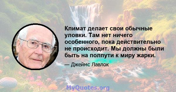 Климат делает свои обычные уловки. Там нет ничего особенного, пока действительно не происходит. Мы должны были быть на полпути к миру жарки.