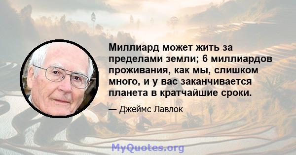 Миллиард может жить за пределами земли; 6 миллиардов проживания, как мы, слишком много, и у вас заканчивается планета в кратчайшие сроки.