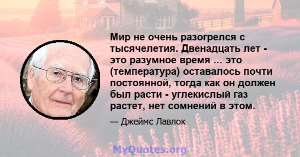 Мир не очень разогрелся с тысячелетия. Двенадцать лет - это разумное время ... это (температура) оставалось почти постоянной, тогда как он должен был расти - углекислый газ растет, нет сомнений в этом.