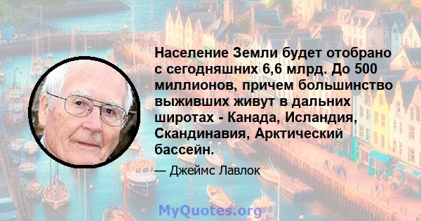 Население Земли будет отобрано с сегодняшних 6,6 млрд. До 500 миллионов, причем большинство выживших живут в дальних широтах - Канада, Исландия, Скандинавия, Арктический бассейн.