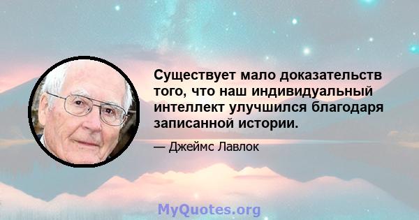 Существует мало доказательств того, что наш индивидуальный интеллект улучшился благодаря записанной истории.