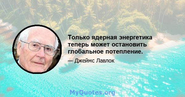 Только ядерная энергетика теперь может остановить глобальное потепление.