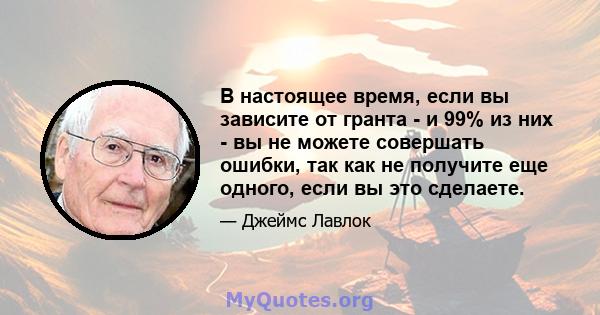 В настоящее время, если вы зависите от гранта - и 99% из них - вы не можете совершать ошибки, так как не получите еще одного, если вы это сделаете.