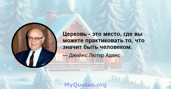 Церковь - это место, где вы можете практиковать то, что значит быть человеком.