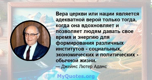 Вера церкви или нации является адекватной верой только тогда, когда она вдохновляет и позволяет людям давать свое время и энергию для формирования различных институтов - социальных, экономических и политических -