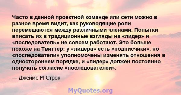 Часто в данной проектной команде или сети можно в разное время видит, как руководящие роли перемещаются между различными членами. Попытки вписать их в традиционные взгляды на «лидер» и «последователь» не совсем