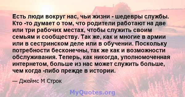 Есть люди вокруг нас, чьи жизни - шедевры службы. Кто -то думает о том, что родители работают на две или три рабочих местах, чтобы служить своим семьям и сообществу. Так же, как и многие в армии или в сестринском деле