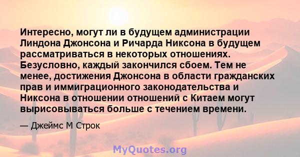 Интересно, могут ли в будущем администрации Линдона Джонсона и Ричарда Никсона в будущем рассматриваться в некоторых отношениях. Безусловно, каждый закончился сбоем. Тем не менее, достижения Джонсона в области