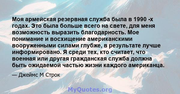 Моя армейская резервная служба была в 1990 -х годах. Это была больше всего на свете, для меня возможность выразить благодарность. Мое понимание и восхищение американскими вооруженными силами глубже, в результате лучше