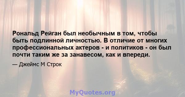 Рональд Рейган был необычным в том, чтобы быть подлинной личностью. В отличие от многих профессиональных актеров - и политиков - он был почти таким же за занавесом, как и впереди.