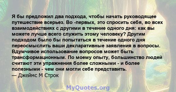 Я бы предложил два подхода, чтобы начать руководящее путешествие всерьез. Во -первых, это спросить себя, во всех взаимодействиях с другими в течение одного дня: как вы можете лучше всего служить этому человеку? Другим