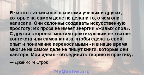 Я часто сталкивался с книгами ученых и других, которые на самом деле не делали то, о чем они написали. Они склонны создавать искусственную простоту; Их проза не имеет энергии «живых слов». С другой стороны, многим