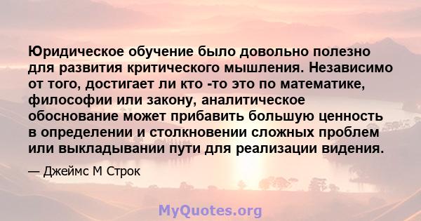 Юридическое обучение было довольно полезно для развития критического мышления. Независимо от того, достигает ли кто -то это по математике, философии или закону, аналитическое обоснование может прибавить большую ценность 