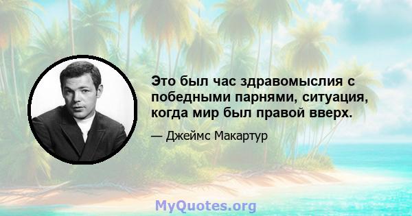 Это был час здравомыслия с победными парнями, ситуация, когда мир был правой вверх.