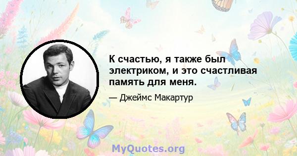 К счастью, я также был электриком, и это счастливая память для меня.