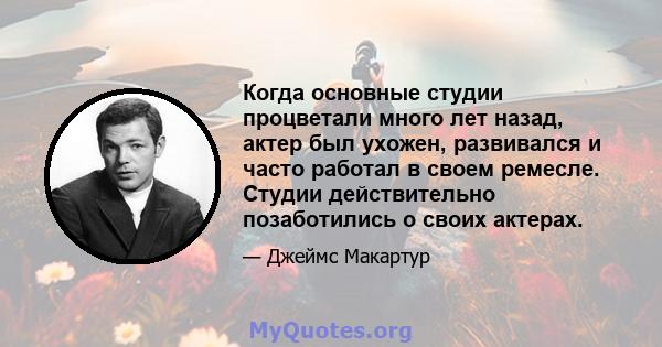 Когда основные студии процветали много лет назад, актер был ухожен, развивался и часто работал в своем ремесле. Студии действительно позаботились о своих актерах.