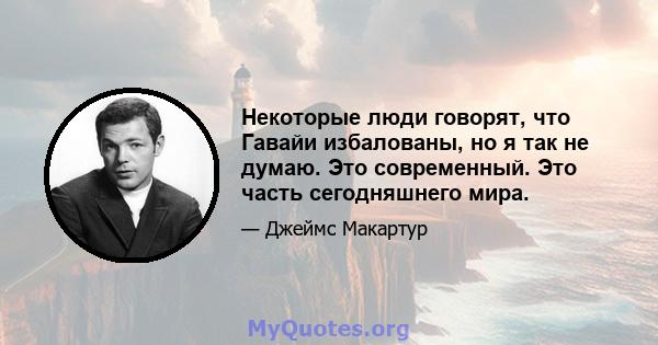 Некоторые люди говорят, что Гавайи избалованы, но я так не думаю. Это современный. Это часть сегодняшнего мира.