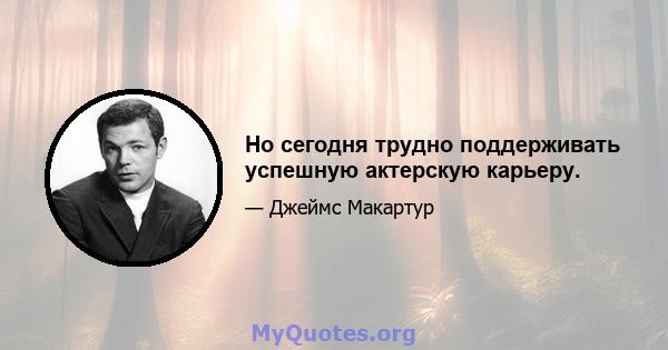 Но сегодня трудно поддерживать успешную актерскую карьеру.