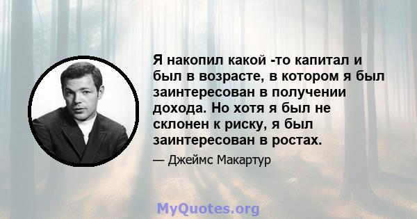 Я накопил какой -то капитал и был в возрасте, в котором я был заинтересован в получении дохода. Но хотя я был не склонен к риску, я был заинтересован в ростах.