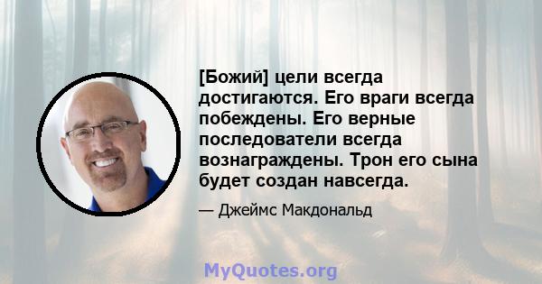 [Божий] цели всегда достигаются. Его враги всегда побеждены. Его верные последователи всегда вознаграждены. Трон его сына будет создан навсегда.