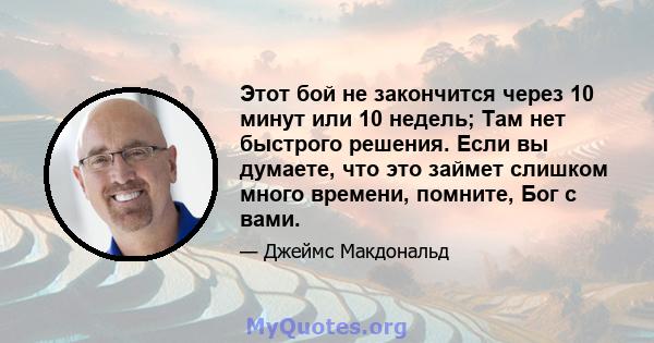 Этот бой не закончится через 10 минут или 10 недель; Там нет быстрого решения. Если вы думаете, что это займет слишком много времени, помните, Бог с вами.