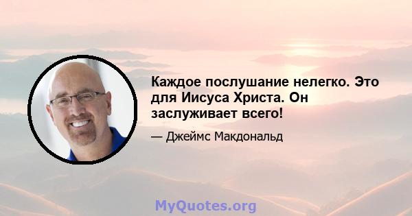 Каждое послушание нелегко. Это для Иисуса Христа. Он заслуживает всего!