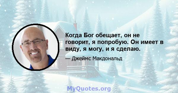 Когда Бог обещает, он не говорит, я попробую. Он имеет в виду, я могу, и я сделаю.