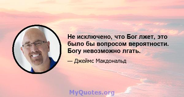 Не исключено, что Бог лжет, это было бы вопросом вероятности. Богу невозможно лгать.