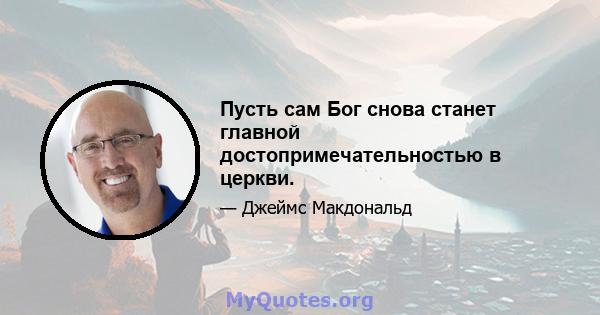 Пусть сам Бог снова станет главной достопримечательностью в церкви.