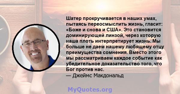 Шатер прокручивается в наших умах, пытаясь переосмыслить жизнь, гласит: «Боже и снова и США». Это становится доминирующей линзой, через которую наша плоть интерпретирует жизнь. Мы больше не даем нашему любящему отцу