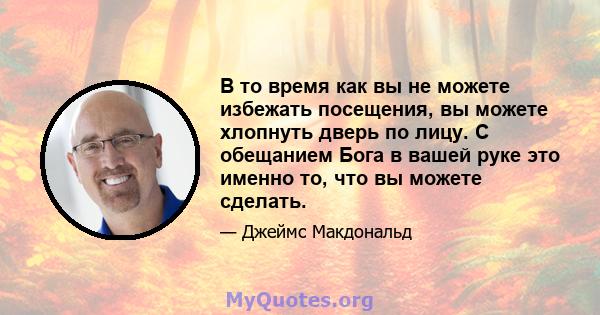 В то время как вы не можете избежать посещения, вы можете хлопнуть дверь по лицу. С обещанием Бога в вашей руке это именно то, что вы можете сделать.