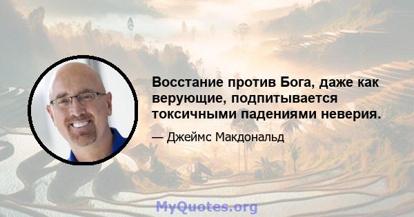 Восстание против Бога, даже как верующие, подпитывается токсичными падениями неверия.