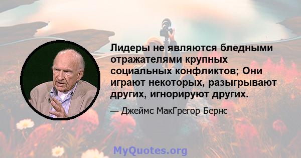 Лидеры не являются бледными отражателями крупных социальных конфликтов; Они играют некоторых, разыгрывают других, игнорируют других.