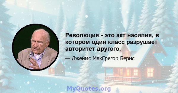 Революция - это акт насилия, в котором один класс разрушает авторитет другого.