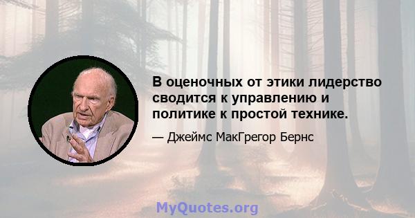 В оценочных от этики лидерство сводится к управлению и политике к простой технике.