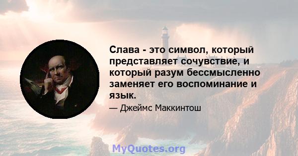 Слава - это символ, который представляет сочувствие, и который разум бессмысленно заменяет его воспоминание и язык.