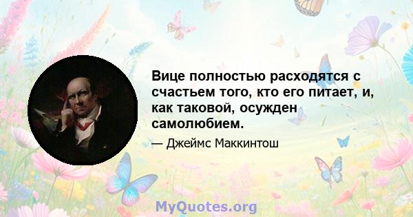 Вице полностью расходятся с счастьем того, кто его питает, и, как таковой, осужден самолюбием.